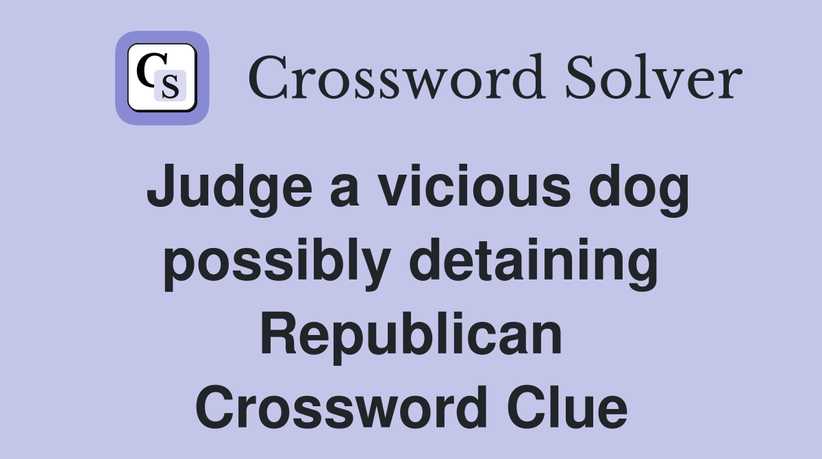 Judge a vicious dog possibly detaining Republican Crossword Clue